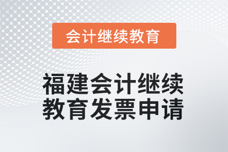 2026年福建會(huì)計(jì)人員繼續(xù)教育發(fā)票申請(qǐng)流程