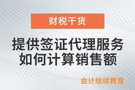 納稅人提供簽證代理服務(wù)如何計(jì)算銷售額？