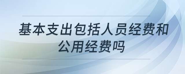 基本支出包括人員經費和公用經費嗎