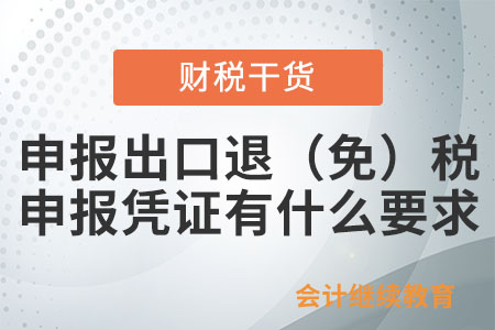 申報出口退（免）稅報送的申報憑證有什么要求？