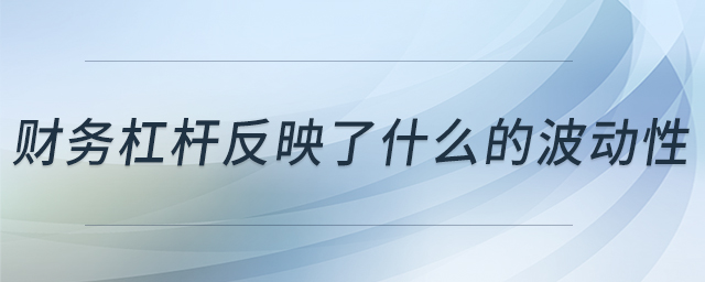 財(cái)務(wù)杠桿反映了什么的波動(dòng)性