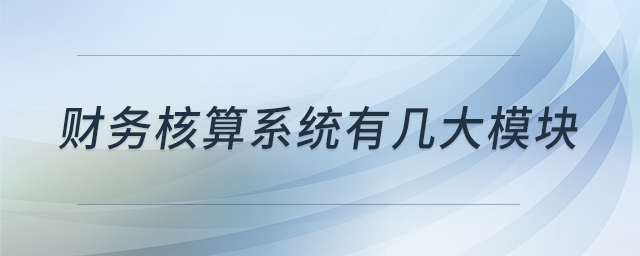 財務(wù)核算系統(tǒng)有幾大模塊