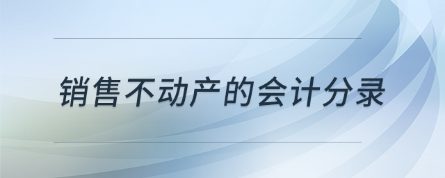 銷售不動(dòng)產(chǎn)的會(huì)計(jì)分錄