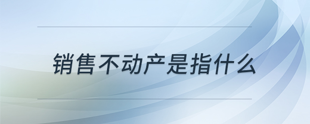 銷售不動產(chǎn)是指什么
