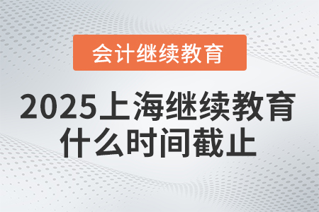 2025年上海會(huì)計(jì)繼續(xù)教育什么時(shí)間截止？