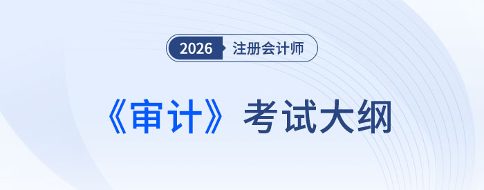 2026年注冊(cè)會(huì)計(jì)師《審計(jì)》考試大綱公布！快來(lái)下載！