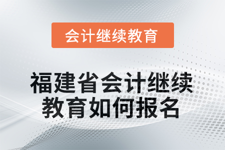 2026年福建省會(huì)計(jì)繼續(xù)教育如何報(bào)名？