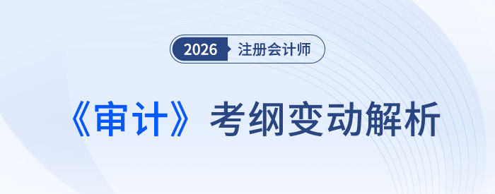 2026年注會《審計》考試大綱有調(diào)整？核心變化速覽！