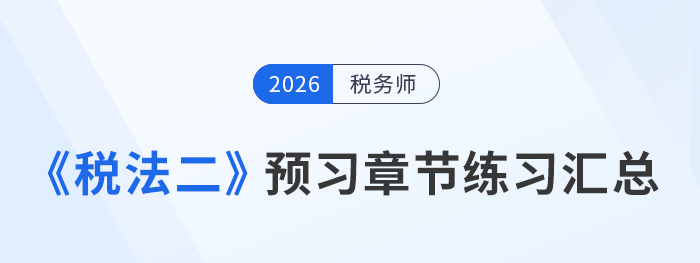 稅務(wù)師《稅法二》章節(jié)練習(xí)匯總，高效預(yù)習(xí)吃透考點(diǎn)！