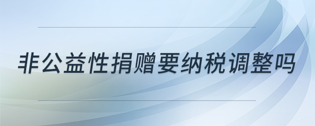 非公益性捐贈要納稅調整嗎