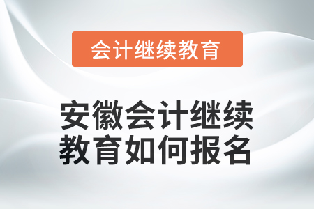 2025年安徽會計繼續(xù)教育如何報名？