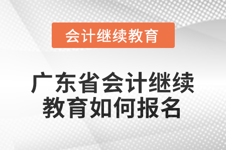 廣東省2025會計繼續(xù)教育如何報名？