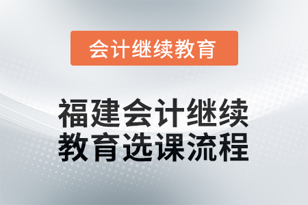 2026年福建會(huì)計(jì)人員繼續(xù)教育選課流程