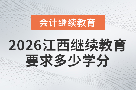 2026年江西會(huì)計(jì)繼續(xù)教育要求多少學(xué)分？