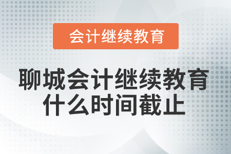 2025年聊城會(huì)計(jì)人員繼續(xù)教育什么時(shí)間截止？