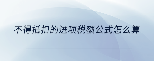 不得抵扣的進(jìn)項稅額公式怎么算