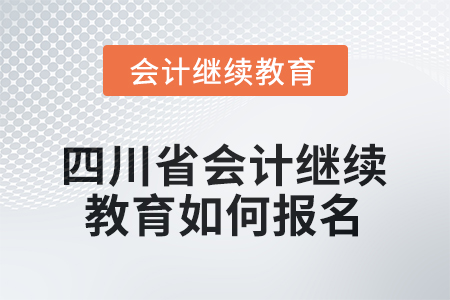 2025年度四川省會計繼續(xù)教育如何報名？