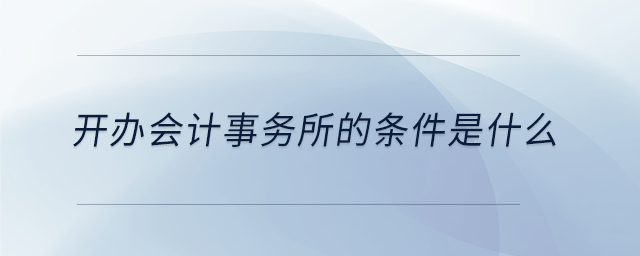 開辦會計事務(wù)所的條件是什么
