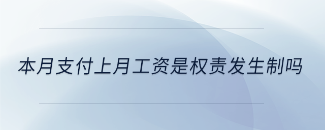 本月支付上月工資是權(quán)責發(fā)生制嗎