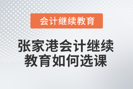 2025年江蘇張家港會計繼續(xù)教育如何選課？