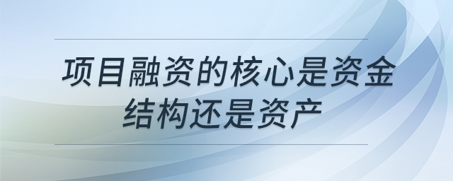 項(xiàng)目融資的核心是資金結(jié)構(gòu)還是資產(chǎn)
