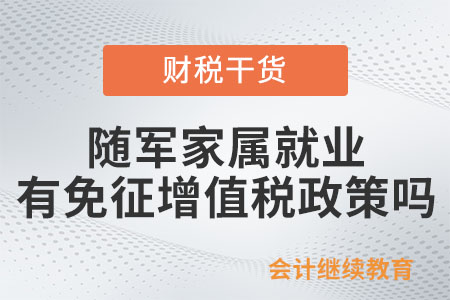 軍隊轉(zhuǎn)業(yè)干部和隨軍家屬就業(yè)有免征增值稅政策嗎？