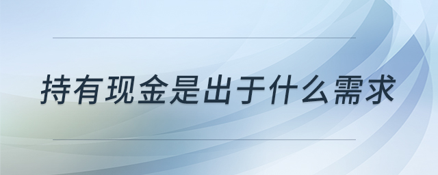 持有現(xiàn)金是出于什么需求