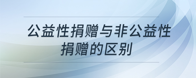 公益性捐贈(zèng)與非公益性捐贈(zèng)的區(qū)別