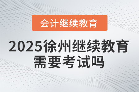 2025年徐州繼續(xù)教育需要考試嗎？
