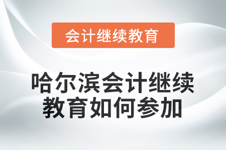 2025年度哈爾濱會(huì)計(jì)繼續(xù)教育如何參加？