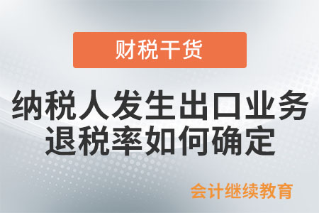 納稅人發(fā)生出口業(yè)務(wù)退稅率如何確定？