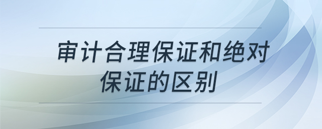 審計合理保證和絕對保證的區(qū)別