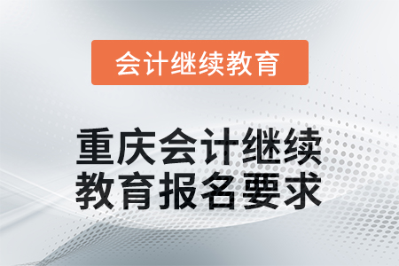 2025年度重慶會(huì)計(jì)繼續(xù)教育報(bào)名要求