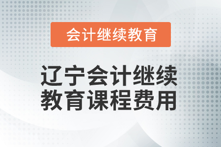 2025年遼寧會(huì)計(jì)人員繼續(xù)教育課程費(fèi)用