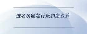 進(jìn)項(xiàng)稅額加計(jì)抵扣怎么算