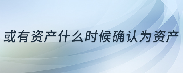 或有資產(chǎn)什么時(shí)候確認(rèn)為資產(chǎn)