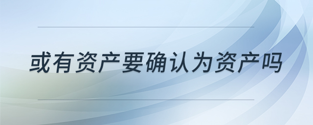 或有資產(chǎn)要確認為資產(chǎn)嗎