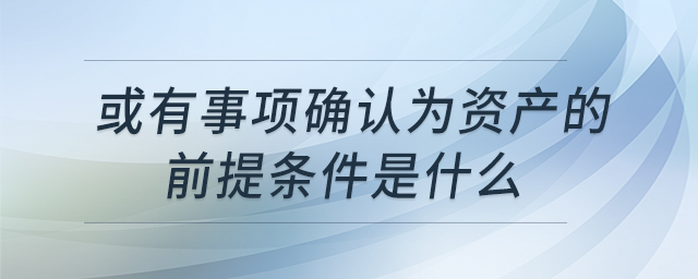 或有事項(xiàng)確認(rèn)為資產(chǎn)的前提條件是什么