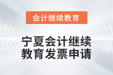 2026年寧夏會(huì)計(jì)人員繼續(xù)教育發(fā)票申請(qǐng)流程