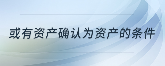 或有資產(chǎn)確認(rèn)為資產(chǎn)的條件