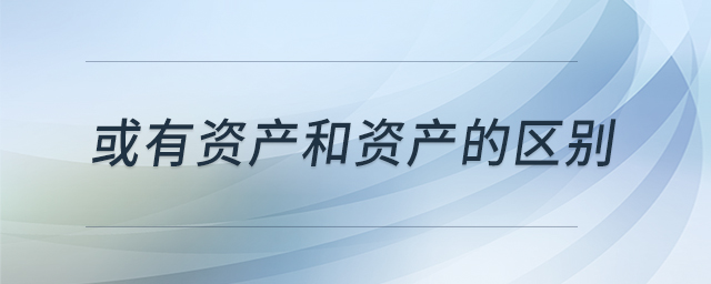 或有資產(chǎn)和資產(chǎn)的區(qū)別