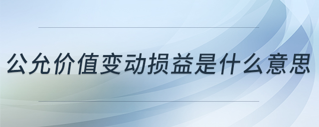 公允價(jià)值變動(dòng)損益是什么意思