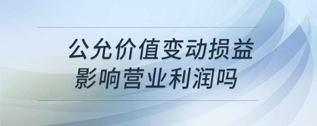 公允價值變動損益影響營業(yè)利潤嗎