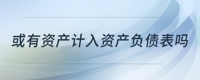 或有資產(chǎn)計入資產(chǎn)負(fù)債表嗎