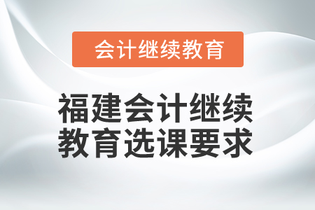2026年福建會(huì)計(jì)繼續(xù)教育選課要求