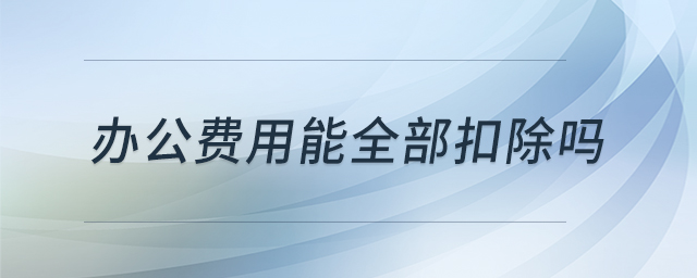 辦公費(fèi)用能全部扣除嗎