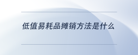 低值易耗品攤銷方法是什么？