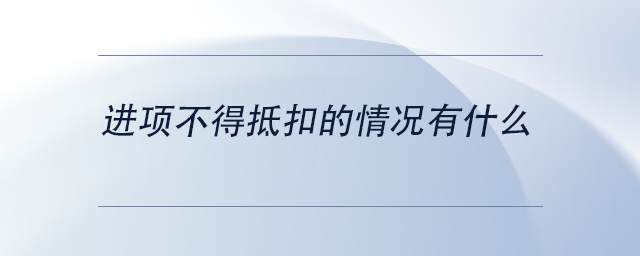 進(jìn)項(xiàng)不得抵扣的情況有什么