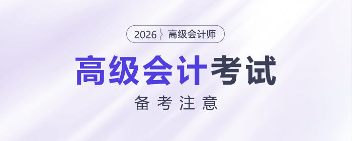 2026年高級(jí)會(huì)計(jì)師考試備考需要注意什么？