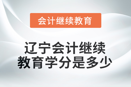 2025年度遼寧會計繼續(xù)教育學分是多少？